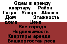 Сдам в аренду квартиру  › Район ­ Гагра › Улица ­ Абазга › Дом ­ 63/3 › Этажность дома ­ 5 › Цена ­ 10 000 - Все города Недвижимость » Квартиры аренда   . Башкортостан респ.,Салават г.